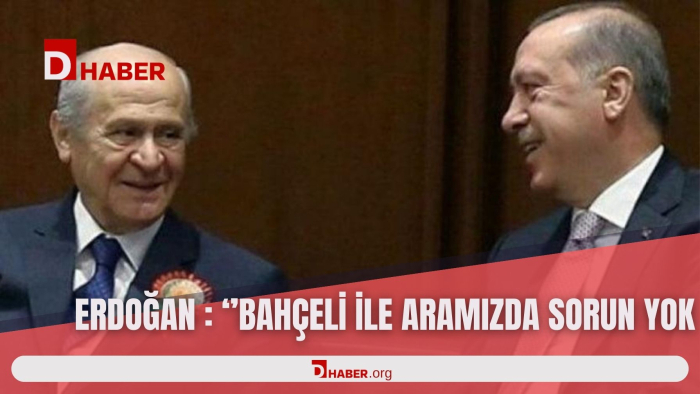 CUMHURBAŞKANI ERDOĞAN: ''BAHÇELİ İLE ARAMIZDA HİÇBİR SORUN YOK''
