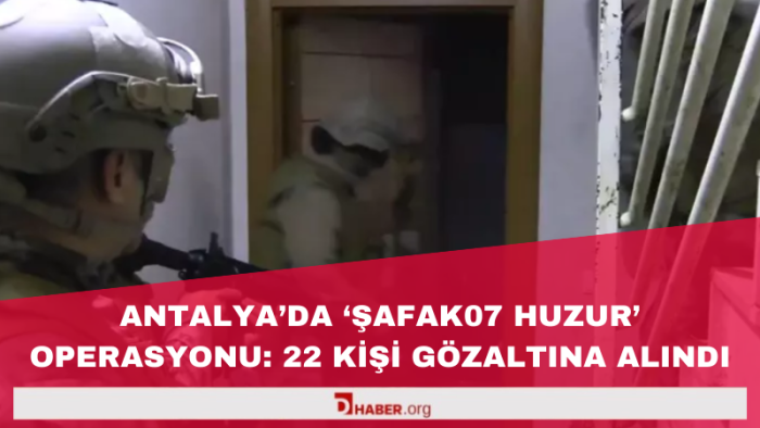 Antalya'da 'Şafak07 Huzur' Operasyonu: 22 Kişi Gözaltına Alındı
