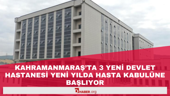 Kahramanmaraş'ta 3 Yeni Devlet Hastanesi Ocak 2025'te Hasta Kabulüne Başlıyor