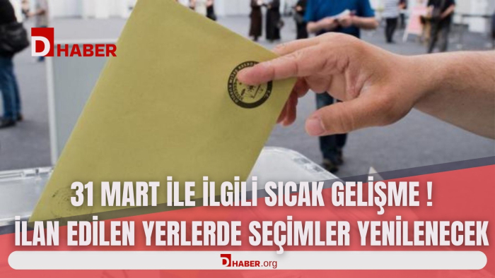 31 MART İLE İLGİLİ SICAK GELİŞME! İLAN EDİLEN YERLERDE SEÇİMLER YENİLENECEK